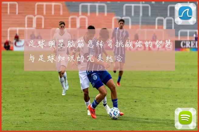 足球明星脑筋急转弯挑战你的智慧与足球知识的完美结合