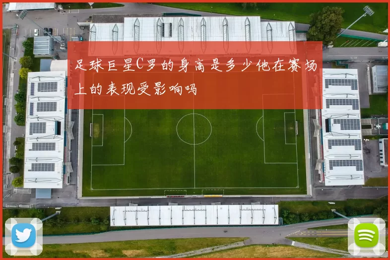 足球巨星C罗的身高是多少他在赛场上的表现受影响吗
