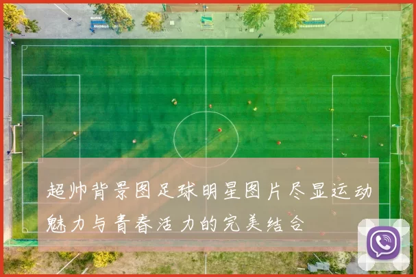 超帅背景图足球明星图片尽显运动魅力与青春活力的完美结合