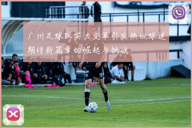 广州足球队实力变革引发热议球迷期待新篇章的崛起与挑战