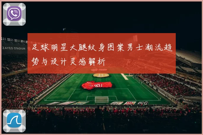 足球明星大腿纹身图案男士潮流趋势与设计灵感解析